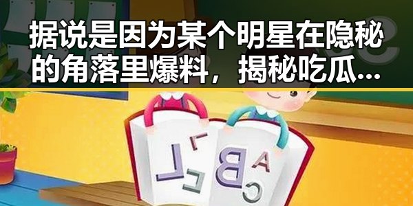 据说是因为某个明星在隐秘的角落里爆料，揭秘吃瓜网站新网址带你畅游娱乐圈的新时代辉煌
