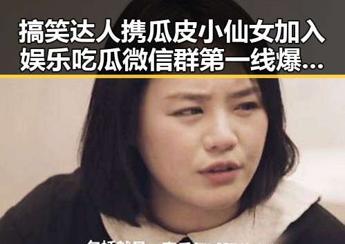 搞笑达人携瓜皮小仙女加入娱乐吃瓜微信群第一线爆料911今日爆料新动态