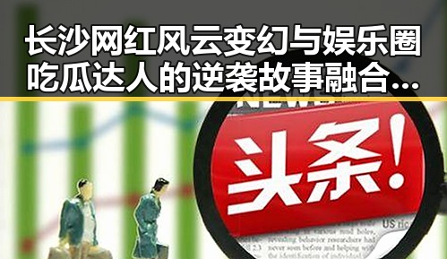 长沙网红风云变幻与娱乐圈吃瓜达人的逆袭故事融合揭示背后隐忧