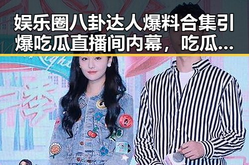 娱乐圈八卦达人爆料合集引爆吃瓜直播间内幕,吃瓜群众直呼过瘾