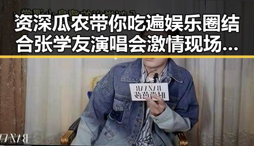 资深瓜农带你吃遍娱乐圈结合张学友演唱会激情现场的吃瓜盛事
