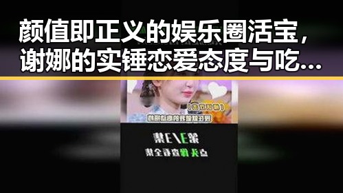 颜值即正义的娱乐圈活宝,谢娜的实锤恋爱态度与吃瓜娱乐酱恋爱观的碰撞