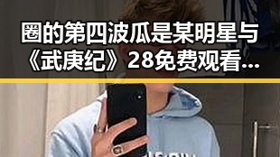 圈的第四波瓜是某明星与《武庚纪》28免费观看开启神秘力量的反差对比