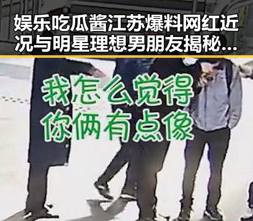 娱乐吃瓜酱江苏爆料网红近况与明星理想男朋友揭秘引发热议