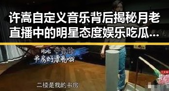 许嵩自定义音乐背后揭秘月老直播中的明星态度娱乐吃瓜显露大城市明星风云