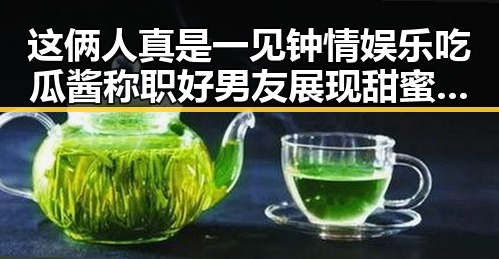 这俩人真是一见钟情娱乐吃瓜酱称职好男友展现甜蜜日常