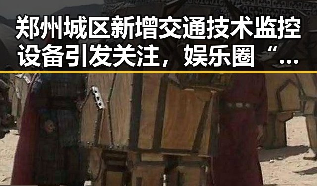 郑州城区新增交通技术监控设备引发关注，娱乐圈“吃瓜”酱丫头曝光明星家庭内幕带来巨大反差
