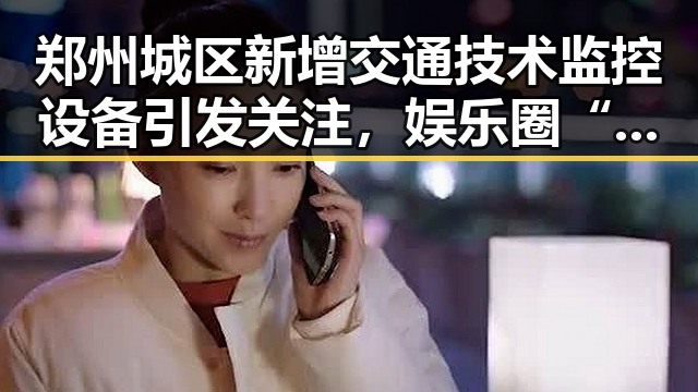 郑州城区新增交通技术监控设备引发关注，娱乐圈“吃瓜”酱丫头曝光明星家庭内幕带来巨大反差