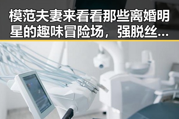 模范夫妻来看看那些离婚明星的趣味冒险场,强脱丝袜漫画中的明星故事交织