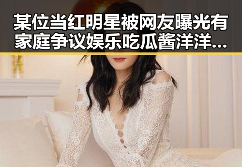 某位当红明星被网友曝光有家庭争议娱乐吃瓜酱洋洋揭秘明星家庭生活背后真相