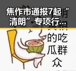 焦作市通报7起“清朗”专项行动典型案例揭示娱乐圈明星八卦内幕引发关注