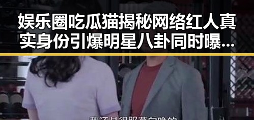 娱乐圈吃瓜猫揭秘网络红人真实身份引爆明星八卦同时曝光玉林医院虚假内幕实锤