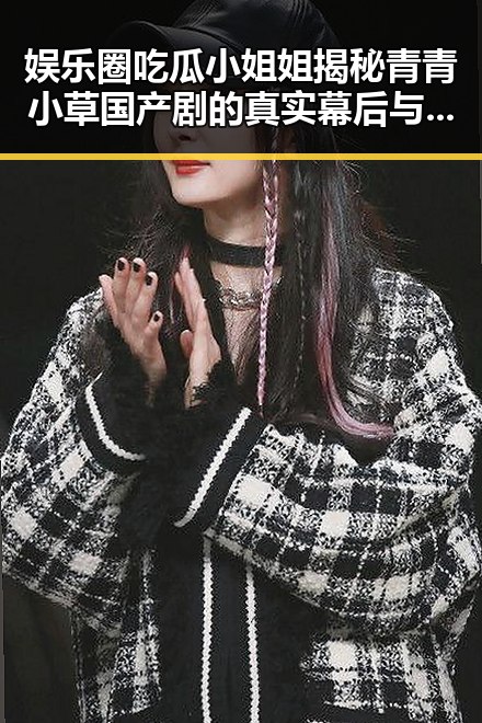 娱乐圈吃瓜小姐姐揭秘青青小草国产剧的真实幕后与明星爆料合集