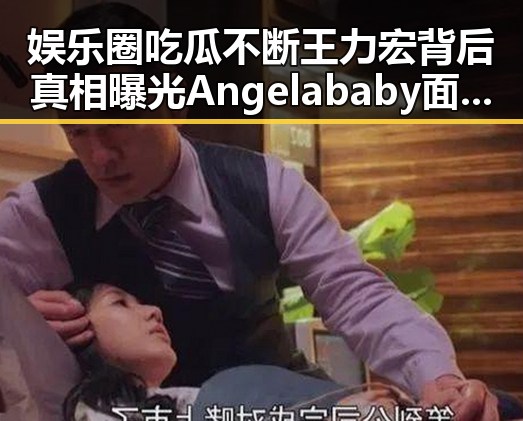 娱乐圈吃瓜不断王力宏背后真相曝光 Angelababy面部鉴定无刀口只矫正牙齿引热议