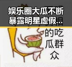 娱乐圈大瓜不断暴露明星虚假形象，乐圈吃瓜视频下载大师带你看透刘姥姥式的真相