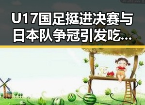 U17国足挺进决赛与日本队争冠引发吃瓜热潮 三分钟爆料视频揭秘明星小秘密