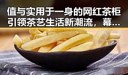 值与实用于一身的网红茶柜引领茶艺生活新潮流，幕后推手美容师巧手打造明星茶具图软件让明星变得更加完美