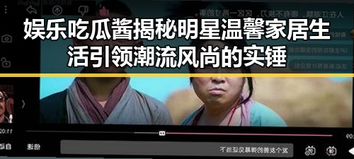 娱乐吃瓜酱揭秘明星温馨家居生活引领潮流风尚的实锤