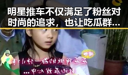 明星推车不仅满足了粉丝对时尚的追求，也让吃瓜群众第一时间掌握实锤真相