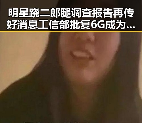 明星跷二郎腿调查报告再传好消息工信部批复6G成为时尚标志