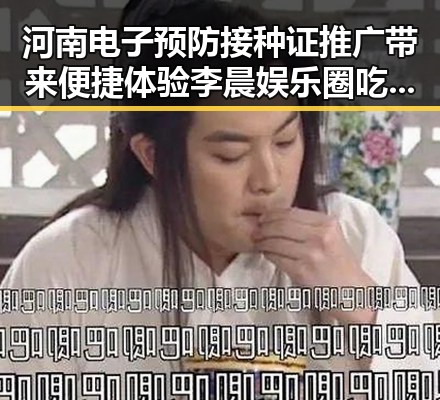 河南电子预防接种证推广带来便捷体验李晨娱乐圈吃瓜传奇展现明星多面性