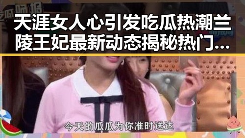 天涯女人心引发吃瓜热潮兰陵王妃最新动态揭秘热门事件真相