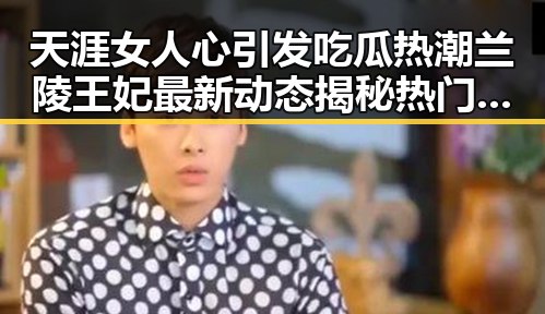 天涯女人心引发吃瓜热潮兰陵王妃最新动态揭秘热门事件真相
