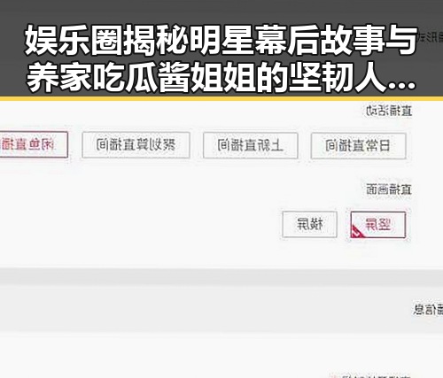 娱乐圈揭秘明星幕后故事与养家吃瓜酱姐姐的坚韧人生对比